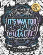 Introverts Coloring Book: It's Way Too Peopley Outside: A Funny Colouring Gift Book For Home Lovers And Quarantine Experts (Dark Edition)