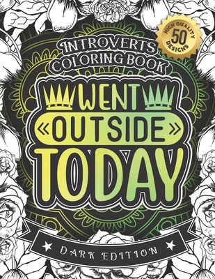 Introverts Coloring Book, Went Outside Today: A Fun colouring Gift Book For Anxious People For Relaxation With Humorous Anti-Social Sayings & Stress Relieving Mandala Art Patterns (Dark Edition)-50 Easy Large Print Designs - Coloring Books, Snarky Adult