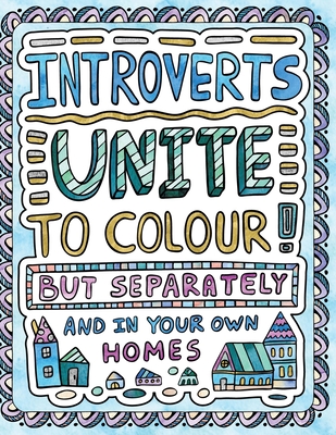 Introverts Unite to Colour! But Separately and In Your Own Homes: A Comically Calming Adult Colouring Book for Introverts - H R Wallace Publishing