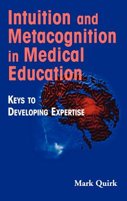 Intuition and Metacognition in Medical Education: Keys to Developing Expertise - Quirk, Mark, Edd