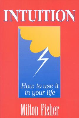 Intuition: How to Use It in Your Life - Fisher, Milton, and Lorenz Books