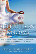 Intuition Knows: How to Use the Power of Intuition to Get Clarity, Guidance, and Inspiration for Life Success