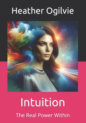 Intuition: The Real Power Within - Ogilvie, Heather