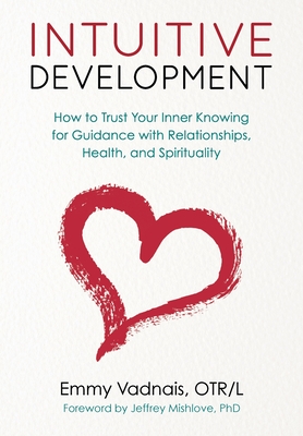Intuitive Development: How to Trust Your Inner Knowing for Guidance with Relationships, Health, and Spirituality - Vadnais, Emmy