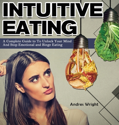 Intuitive Eating: A Complete Guide to To Unlock Your Mind And Stop Emotional and Binge Eating - Wright, Andres