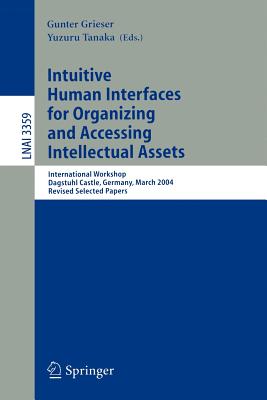 Intuitive Human Interfaces for Organizing and Accessing Intellectual Assets: International Workshop, Dagstuhl Castle, Germany, March 1-5, 2004, Revised Selected Papers - Grieser, Gunter (Editor), and Tanaka, Yuzuru (Editor)