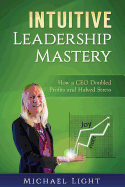Intuitive Leadership Mastery: How a CEO Doubled Profits and Halved Stress