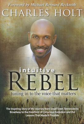 Intuitive Rebel: Tuning in to the Voice That Matters - Holt, Charles, and Beckwith, Michael Bernard, Rev. (Foreword by)