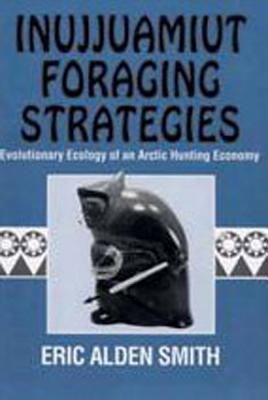 Inujjuamiut Foraging Strategies: Evolutionary Ecology of an Arctic Hunting Economy - Smith, Eric Alden