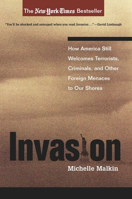 Invasion: How America Still Welcomes Terrorists, Criminals, and Other Foreign Menaces to Our Shores - Malkin, Michelle