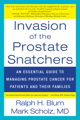 Invasion of the Prostate Snatchers: An Essential Guide to Managing Prostate Cancer for Patients and their Families - Blum, Ralph, and Scholz, Mark