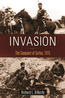 Invasion: The Conquest of Serbia, 1915 - Dinardo, Richard L