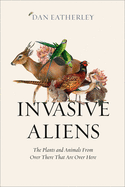 Invasive Aliens: The Plants and Animals from Over There That are Over Here