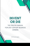Invent or Die: The Crucial Manual for 21st-Century Business Owners