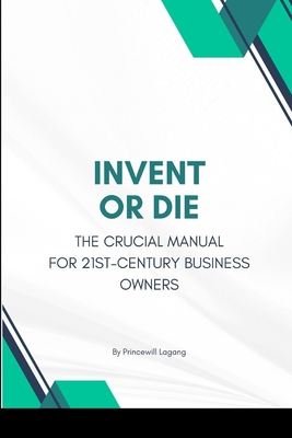 Invent or Die: The Crucial Manual for 21st-Century Business Owners - Lagang, Princewill