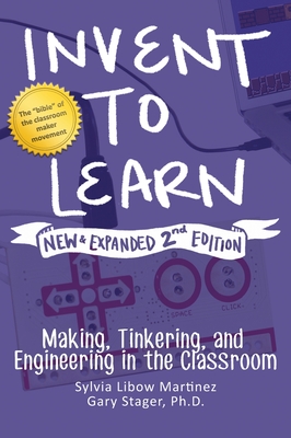 Invent to Learn: Making, Tinkering, and Engineering in the Classroom - Martinez, Sylvia Libow, and Stager, Gary S