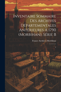 Inventaire sommaire des Archives d?partementales ant?rieures ? 1790 (Morbihan). S?rie B: 1