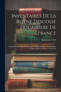 Inventaires De La Royne Descosse Douairiere De France: Catalogues of the Jewels, Dresses, Furniture, Books, and Paintings of Mary Queen of Scots: 1556-1569