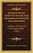 Inventaris Van Het Archief Van Het Sint Anna Aalmoeshuis Genaamd Sint Anna Aalmoeshuis: Genaamd Sint Anna of Doornincks Hotje (1904)