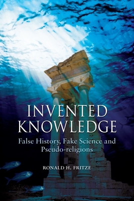 Invented Knowledge: False History, Fake Science and Pseudo-Religions - Fritze, Ronald H