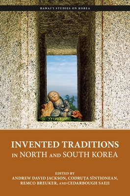 Invented Traditions in North and South Korea - Jackson, Andrew David (Contributions by), and Sntionean, Codru a (Contributions by), and Breuker, Remco E (Contributions by)