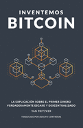 Inventemos Bitcoin: La explicacin sobre el primer dinero verdaderamente escaso y descentralizado