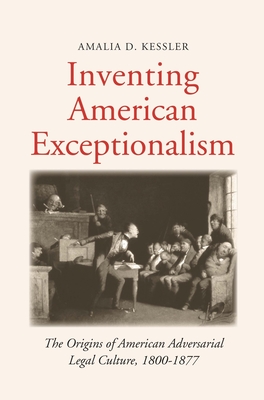 Inventing American Exceptionalism: The Origins of American Adversarial Legal Culture, 1800-1877 - Kessler, Amalia D