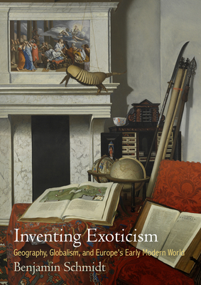 Inventing Exoticism: Geography, Globalism, and Europe's Early Modern World - Schmidt, Benjamin