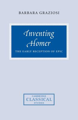 Inventing Homer: The Early Reception of Epic - Graziosi, Barbara