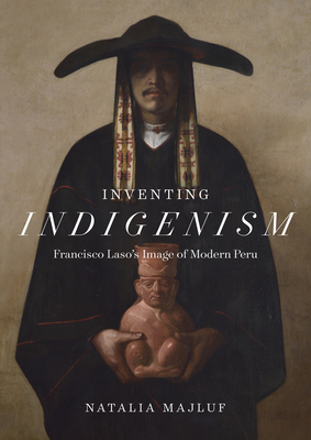 Inventing Indigenism: Francisco Laso's Image of Modern Peru - Majluf, Natalia