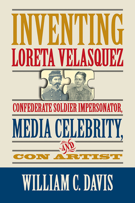 Inventing Loreta Velasquez: Confederate Soldier Impersonator, Media Celebrity, and Con Artist - Davis, William C