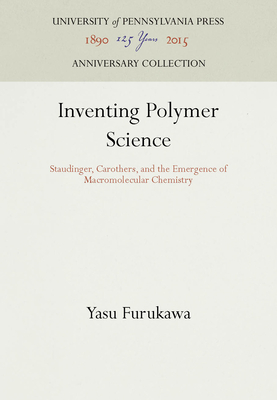 Inventing Polymer Science: Staudinger, Carothers, and the Emergence of Macromolecular Chemistry - Furukawa, Yasu