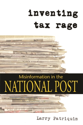 Inventing Tax Rage: Misinformation in the National Post - Patriquin, Larry