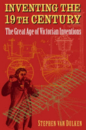 Inventing the 19th Century: The Great Age of Victorian Inventions - Van Dulken, Stephen