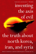 Inventing the Axis of Evil: The Truth about North Korea, Iran, and Syria /]cbruce Cumings, Ervand Abrahamian, Moshe Maoz