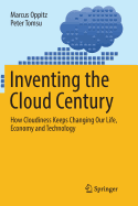 Inventing the Cloud Century: How Cloudiness Keeps Changing Our Life, Economy and Technology