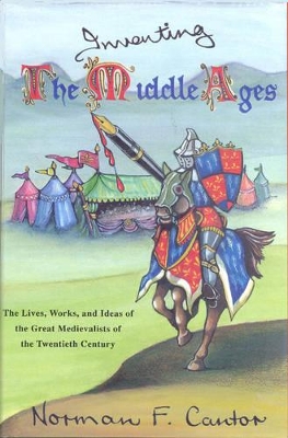 Inventing the Middle Ages: The Lives Works and Ideas of the Great Medievalists of the 20th Century - Cantor, Norman F.