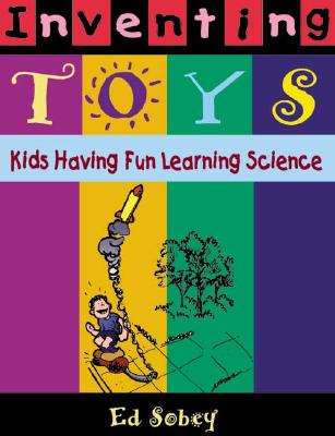 Inventing Toys: Kids Having Fun Learning Science - Sobey, Ed