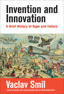 Invention and Innovation: A Brief History of Hype and Failure - Smil, Vaclav