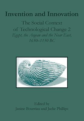 Invention and Innovation: The Social Context of Technological Change II, Egypt, the Aegean and the Near East, 1650-1150 B.C. - Bourriau, Janine, and Phillips, Jacke