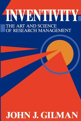 Inventivity: The Art and Science of Research Management - Gilman, J J