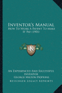 Inventor's Manual: How To Work A Patent To Make It Pay (1901)