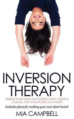 Inversion Therapy: Relieve lower back and sciatica pain, improve posture, and revolutionize your health - Campbell, Mia