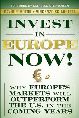 Invest in Europe Now!: Why Europe's Markets Will Outperform the Us in the Coming Years - Kotok, David R, and Sciarretta, Vincenzo, and Stephansen, Kathleen (Foreword by)