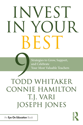Invest in Your Best: 9 Strategies to Grow, Support, and Celebrate Your Most Valuable Teachers - Whitaker, Todd, and Hamilton, Connie, and Jones, Joseph