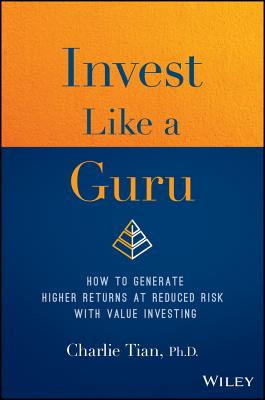 Invest Like a Guru: How to Generate Higher Returns at Reduced Risk with Value Investing - Tian, Charlie