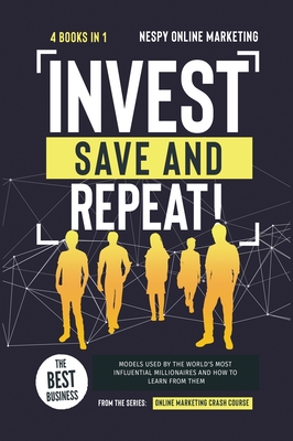 Invest, Save, and Repeat! [4 in 1]: The Best Business Models Used by the World's Most Influential Millionaires and How to Learn from Them - Online Marketing, Nespy