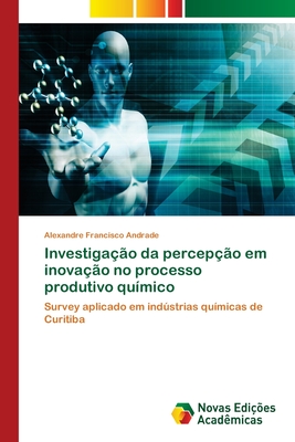 Investiga??o da percep??o em inova??o no processo produtivo qu?mico - Andrade, Alexandre Francisco