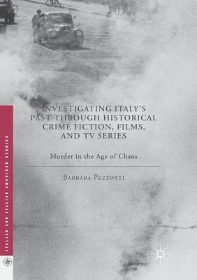Investigating Italy's Past Through Historical Crime Fiction, Films, and TV Series: Murder in the Age of Chaos - Pezzotti, Barbara