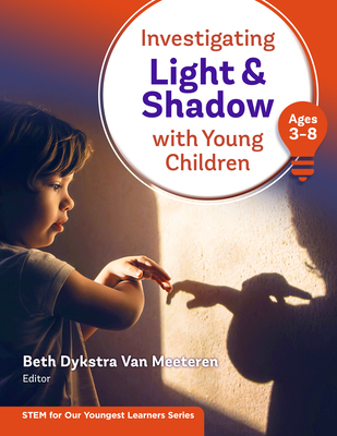 Investigating Light and Shadow with Young Children (Ages 3-8) - Van Meeteren, Beth Dykstra (Editor), and Barness, Allison (Contributions by), and Donegan-Ritter, Mary (Contributions by)